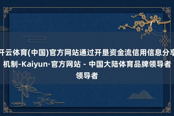 开云体育(中国)官方网站通过开垦资金流信用信息分享机制-Kaiyun·官方网站 - 中国大陆体育品牌领导者