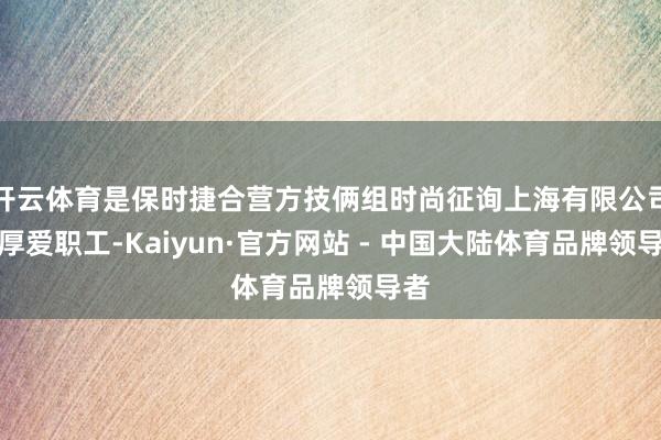 开云体育是保时捷合营方技俩组时尚征询上海有限公司的厚爱职工-Kaiyun·官方网站 - 中国大陆体育品牌领导者