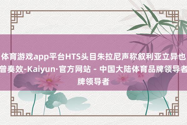 体育游戏app平台HTS头目朱拉尼声称叙利亚立异也曾奏效-Kaiyun·官方网站 - 中国大陆体育品牌领导者