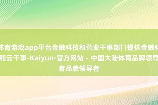 体育游戏app平台金融科技和营业干事部门提供金融科技和云干事-Kaiyun·官方网站 - 中国大陆体育品牌领导者