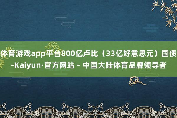 体育游戏app平台800亿卢比（33亿好意思元）国债-Kaiyun·官方网站 - 中国大陆体育品牌领导者