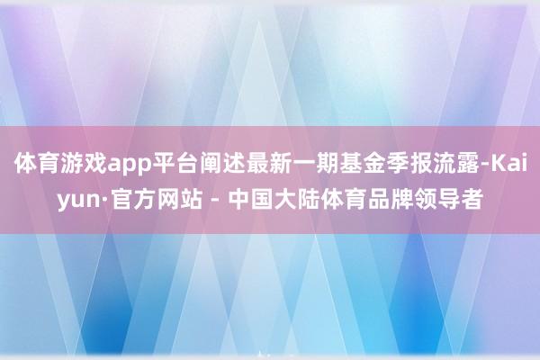 体育游戏app平台阐述最新一期基金季报流露-Kaiyun·官方网站 - 中国大陆体育品牌领导者