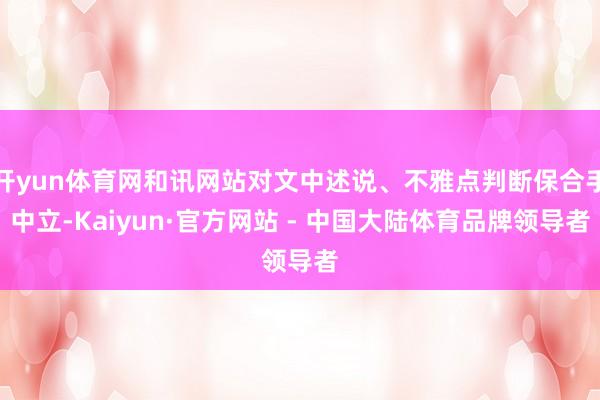 开yun体育网和讯网站对文中述说、不雅点判断保合手中立-Kaiyun·官方网站 - 中国大陆体育品牌领导者