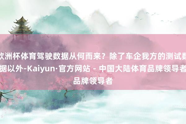 欧洲杯体育驾驶数据从何而来？除了车企我方的测试数据以外-Kaiyun·官方网站 - 中国大陆体育品牌领导者