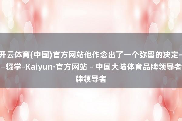 开云体育(中国)官方网站他作念出了一个弥留的决定——辍学-Kaiyun·官方网站 - 中国大陆体育品牌领导者