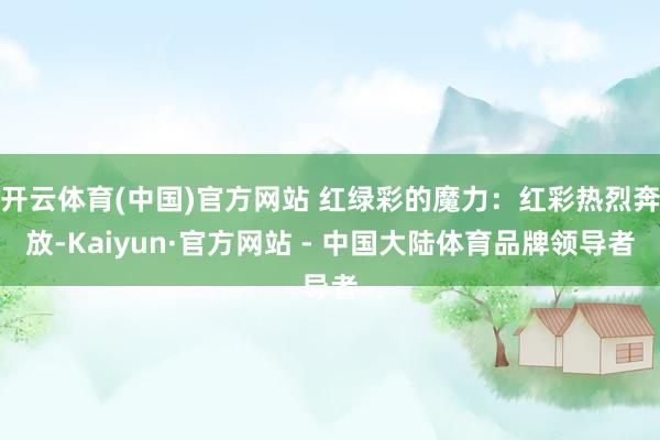 开云体育(中国)官方网站 红绿彩的魔力：红彩热烈奔放-Kaiyun·官方网站 - 中国大陆体育品牌领导者