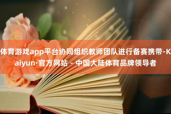 体育游戏app平台协同组织教师团队进行备赛携带-Kaiyun·官方网站 - 中国大陆体育品牌领导者